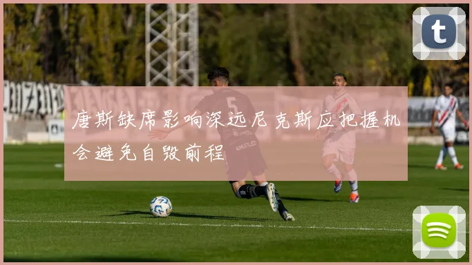 唐斯缺席影响深远尼克斯应把握机会避免自毁前程