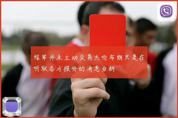 绿军并未主动交易杰伦布朗只是在听取各方报价的消息分析