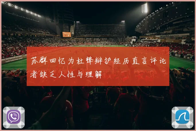苏群回忆为杜锋辩护经历直言评论者缺乏人性与理解