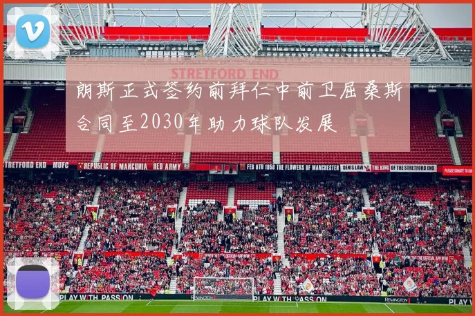 朗斯正式签约前拜仁中前卫屈桑斯合同至2030年助力球队发展