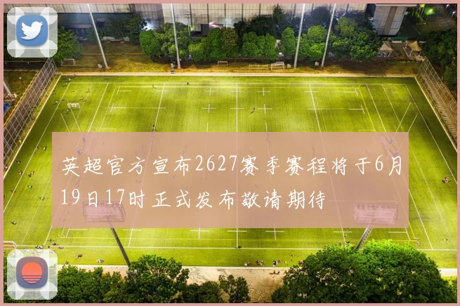 英超官方宣布2627赛季赛程将于6月19日17时正式发布敬请期待