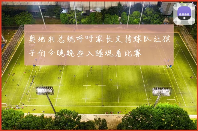 奥地利总统呼吁家长支持球队让孩子们今晚晚些入睡观看比赛