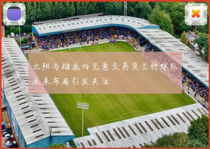 太阳与雄鹿均无意交易莫兰特球队未来布局引发关注