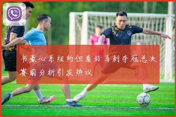 书豪心系纽约但看好马刺夺冠总决赛前分析引发热议
