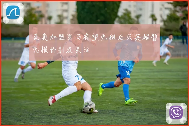 莱奥加盟罗马有望先租后买英超暂无报价引发关注