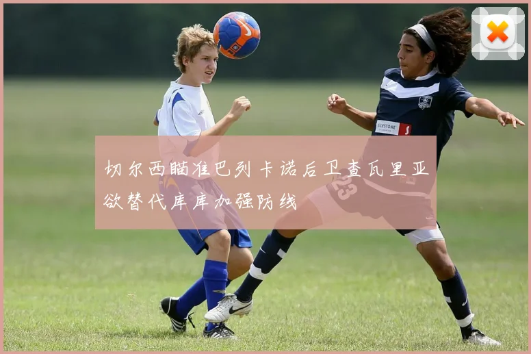 切尔西瞄准巴列卡诺后卫查瓦里亚欲替代库库加强防线